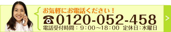 お電話ください！tel:0120-052-458／電話受付時間 9:00～18:00